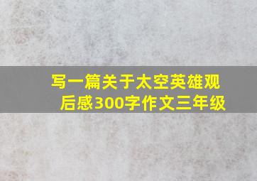 写一篇关于太空英雄观后感300字作文三年级