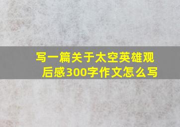 写一篇关于太空英雄观后感300字作文怎么写