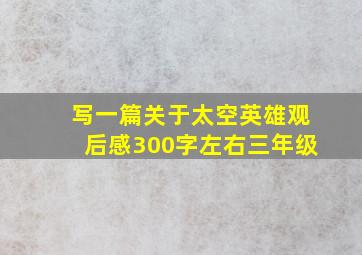 写一篇关于太空英雄观后感300字左右三年级