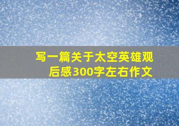 写一篇关于太空英雄观后感300字左右作文