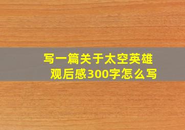 写一篇关于太空英雄观后感300字怎么写