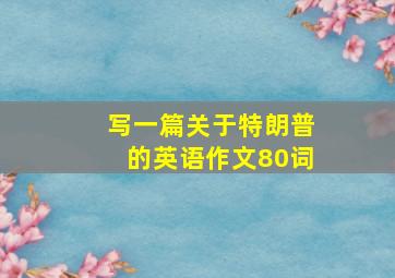 写一篇关于特朗普的英语作文80词