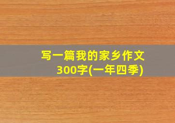 写一篇我的家乡作文300字(一年四季)