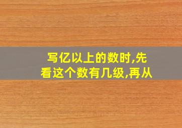 写亿以上的数时,先看这个数有几级,再从