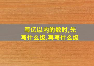 写亿以内的数时,先写什么级,再写什么级