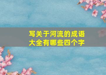 写关于河流的成语大全有哪些四个字