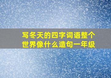 写冬天的四字词语整个世界像什么造句一年级