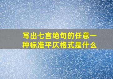 写出七言绝句的任意一种标准平仄格式是什么