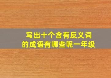 写出十个含有反义词的成语有哪些呢一年级