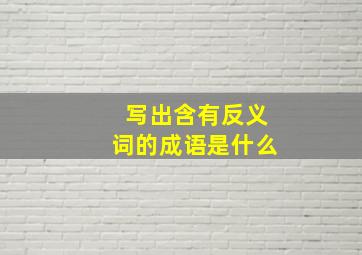 写出含有反义词的成语是什么