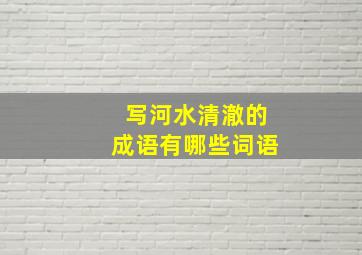 写河水清澈的成语有哪些词语