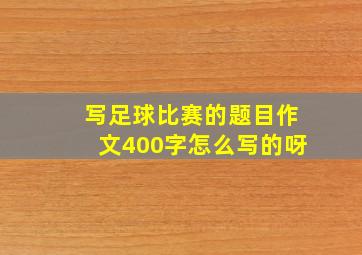 写足球比赛的题目作文400字怎么写的呀