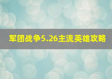 军团战争5.26主流英雄攻略