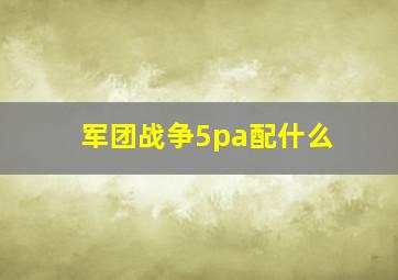 军团战争5pa配什么