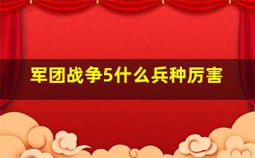 军团战争5什么兵种厉害