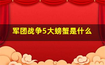 军团战争5大螃蟹是什么