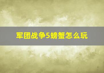 军团战争5螃蟹怎么玩