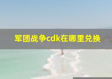 军团战争cdk在哪里兑换