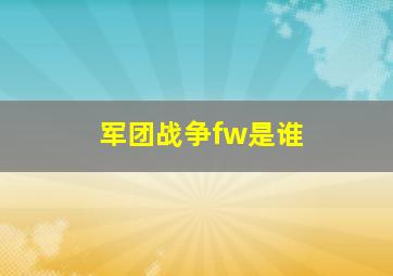 军团战争fw是谁