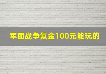 军团战争氪金100元能玩的