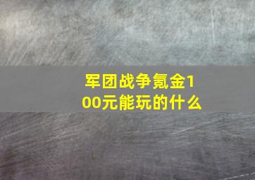 军团战争氪金100元能玩的什么