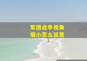 军团战争视角缩小怎么设置