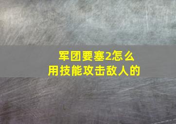 军团要塞2怎么用技能攻击敌人的