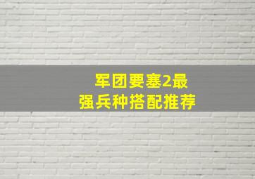 军团要塞2最强兵种搭配推荐