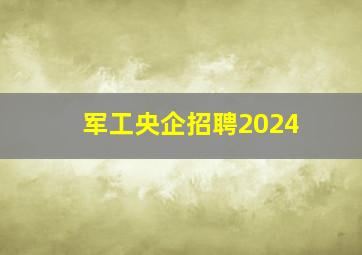 军工央企招聘2024