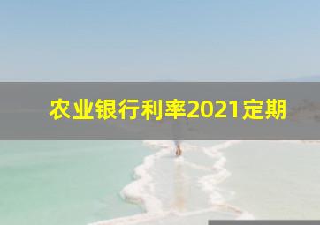 农业银行利率2021定期