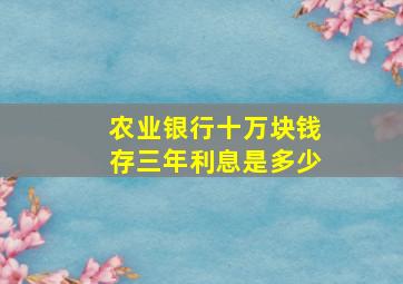 农业银行十万块钱存三年利息是多少