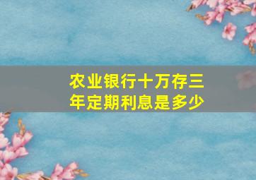 农业银行十万存三年定期利息是多少