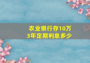 农业银行存10万3年定期利息多少