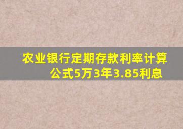 农业银行定期存款利率计算公式5万3年3.85利息