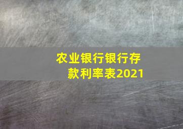 农业银行银行存款利率表2021