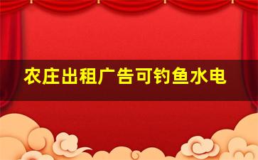 农庄出租广告可钓鱼水电