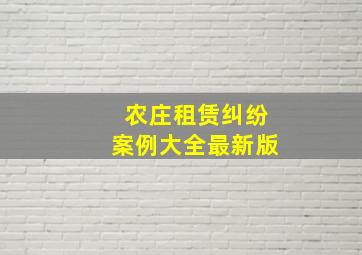 农庄租赁纠纷案例大全最新版