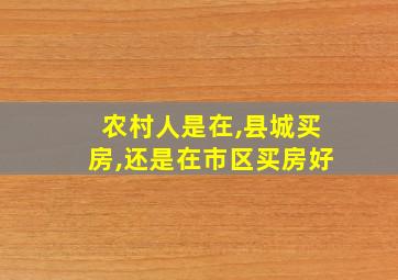 农村人是在,县城买房,还是在市区买房好