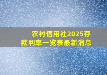 农村信用社2025存款利率一览表最新消息