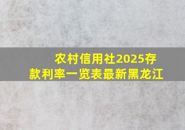 农村信用社2025存款利率一览表最新黑龙江