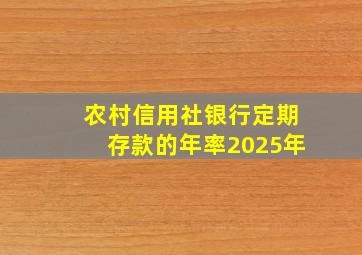 农村信用社银行定期存款的年率2025年