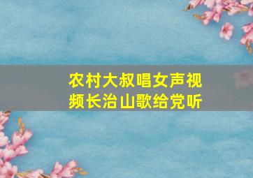 农村大叔唱女声视频长治山歌给党听