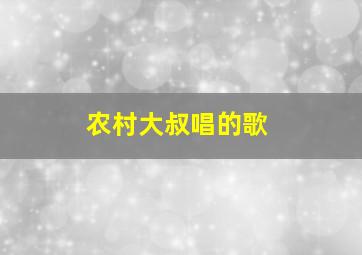 农村大叔唱的歌