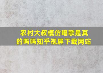 农村大叔模仿唱歌是真的吗吗知乎视屏下载网站