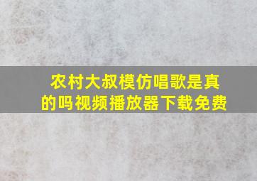 农村大叔模仿唱歌是真的吗视频播放器下载免费