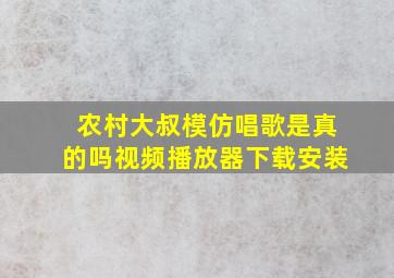 农村大叔模仿唱歌是真的吗视频播放器下载安装