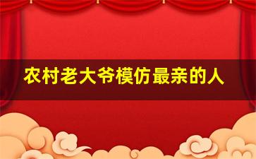 农村老大爷模仿最亲的人