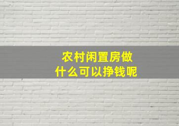 农村闲置房做什么可以挣钱呢