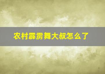 农村霹雳舞大叔怎么了