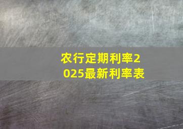 农行定期利率2025最新利率表